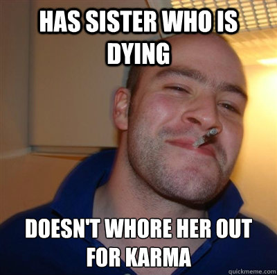 Has sister who is dying doesn't whore her out for karma  