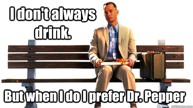 I don't always drink. But when I do I prefer Dr. Pepper  