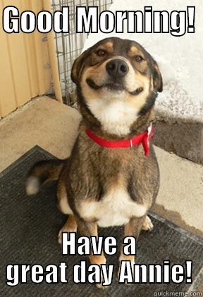 GOOD MORNING!  HAVE A GREAT DAY ANNIE! Good Dog Greg