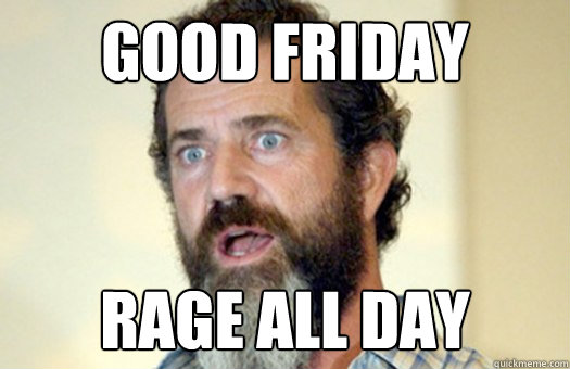 Good Friday Rage all day  Lax Bro Mel Gibson