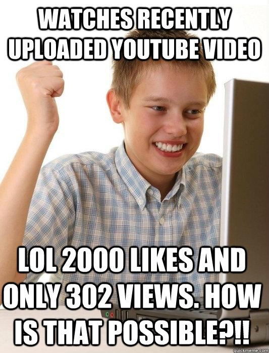 watches recently uploaded youtube video  LOL 2000 LIKES and only 302 views. HOW IS THAT POSSIBLE?!!  First Day on the Internet Kid