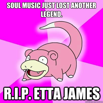 soul music just lost another legend. r.i.p. etta james  Slowpoke