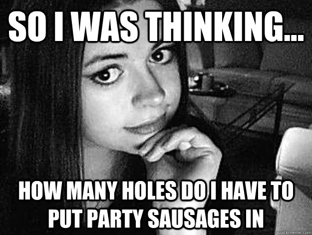 So I was thinking... How many holes do I have to put party sausages in  
