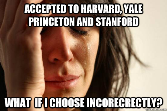 Accepted to harvard, yale princeton and stanford What  if i choose incorecrectly?  First World Problems
