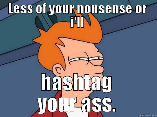 LESS OF YOUR NONSENSE OR I'LL HASHTAG YOUR ASS. Futurama Fry