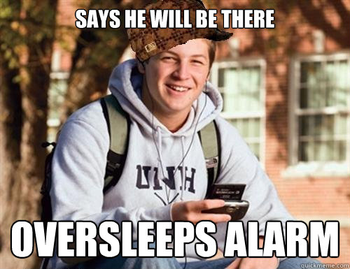 Says he will be there oversleeps alarm  College Freshman
