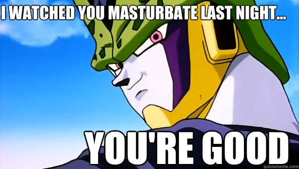 I watched You masturbate last night... You're good  