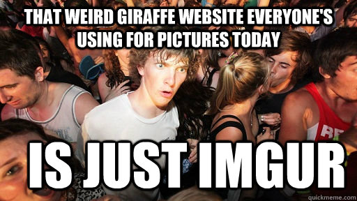 That weird giraffe website everyone's using for pictures today is just imgur  Sudden Clarity Clarence