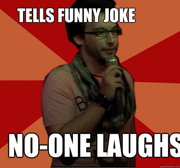 tells funny joke no-one laughs because he told it - tells funny joke no-one laughs because he told it  Failed Stand Up Guy