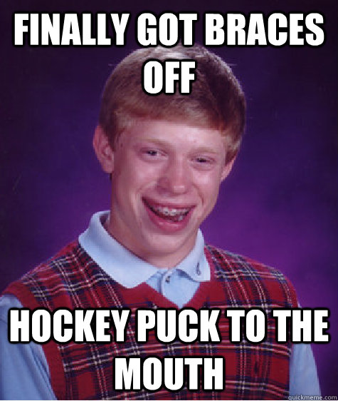 Finally got braces off Hockey puck to the mouth  Bad Luck Brian