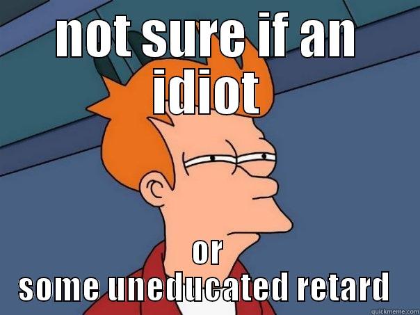 NOT SURE IF AN IDIOT OR SOME UNEDUCATED RETARD  Futurama Fry