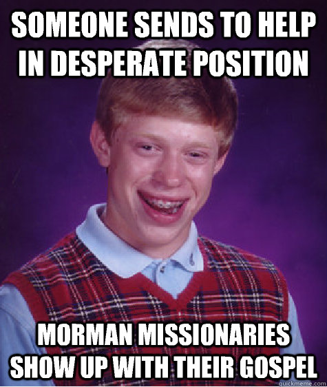 someone sends to help in desperate position  morman missionaries show up with their gospel   - someone sends to help in desperate position  morman missionaries show up with their gospel    Bad Luck Brian