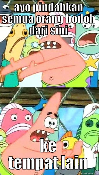 AYO PINDAHKAN SEMUA ORANG BODOH DARI SINI KE TEMPAT LAIN Push it somewhere else Patrick