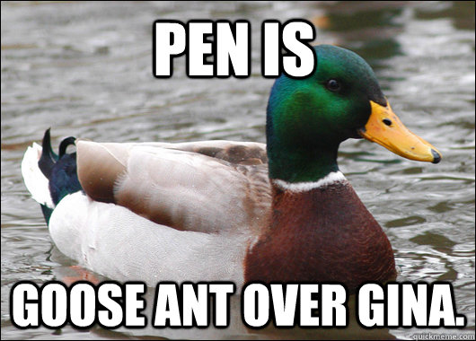 Pen is Goose ant over Gina.  Actual Advice Mallard