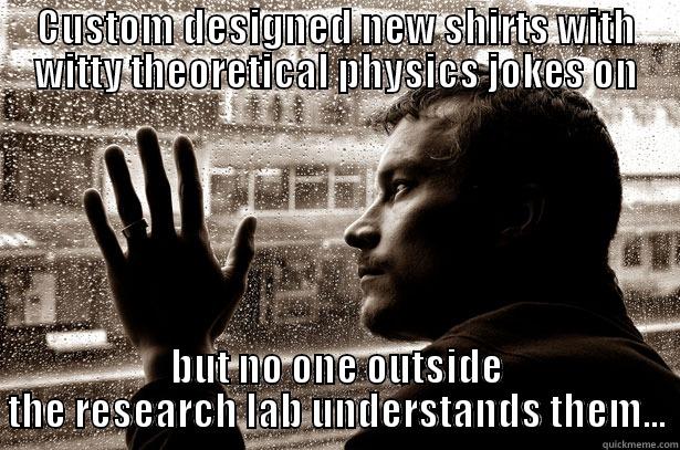 CUSTOM DESIGNED NEW SHIRTS WITH WITTY THEORETICAL PHYSICS JOKES ON BUT NO ONE OUTSIDE THE RESEARCH LAB UNDERSTANDS THEM... Over-Educated Problems