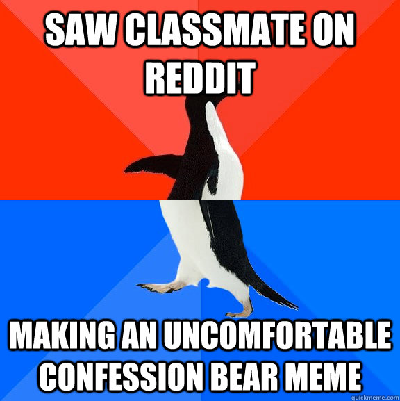 Saw classmate on reddit making an uncomfortable confession bear meme - Saw classmate on reddit making an uncomfortable confession bear meme  Socially Awesome Awkward Penguin