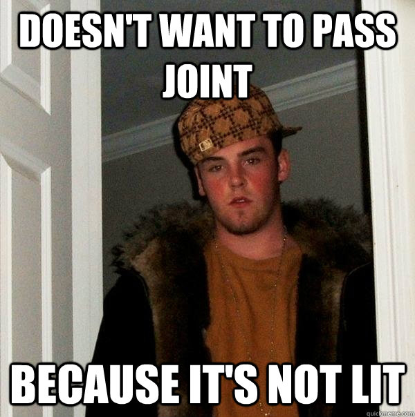 doesn't want to pass joint because it's not lit  - doesn't want to pass joint because it's not lit   Scumbag Steve