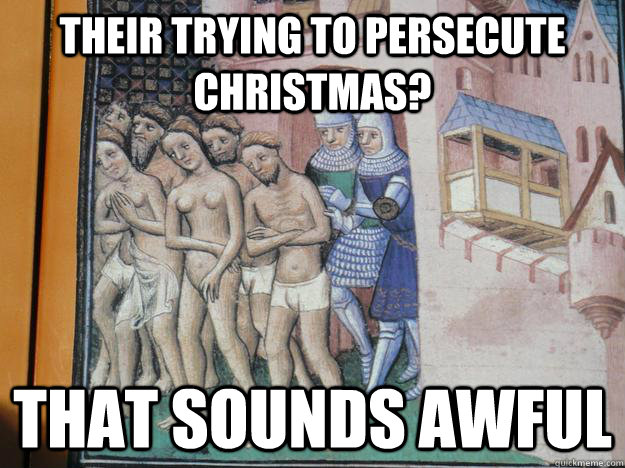 Their Trying to persecute christmas? That sounds awful - Their Trying to persecute christmas? That sounds awful  Misc