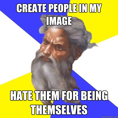 Create people in my image hate them for being themselves  Advice God
