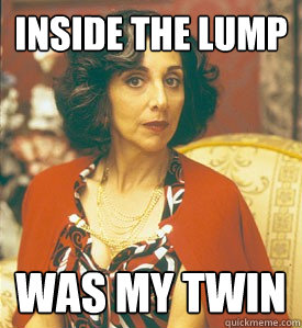 Inside the Lump  Was my Twin - Inside the Lump  Was my Twin  My Big Fat Greek Wedding