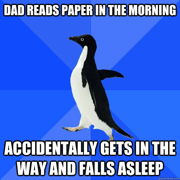 dad reads paper in the morning accidentally gets in the way and falls asleep  Socially Awkward Penguin