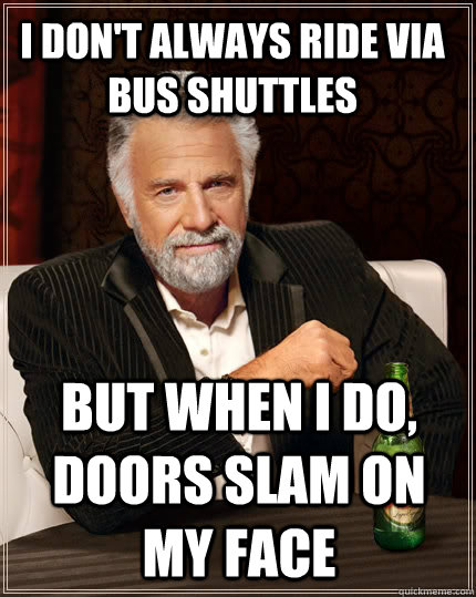 I don't always ride via bus shuttles but when I do, doors slam on my face  The Most Interesting Man In The World