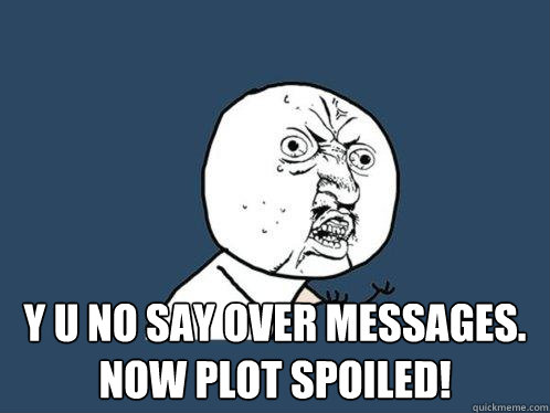  Y u no say over messages. now plot spoiled!   Y U No