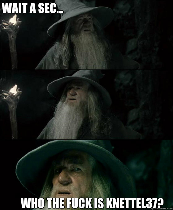 Wait a sec... Who the fuck is KNETTEL37?  Confused Gandalf