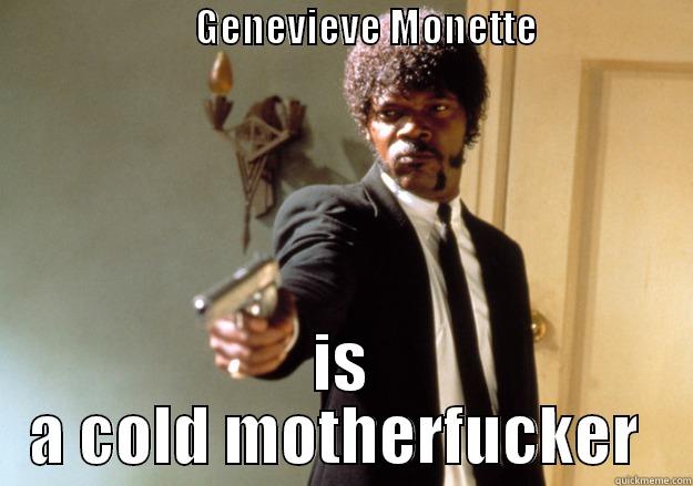                          GENEVIEVE MONETTE                                   IS A COLD MOTHERFUCKER  Samuel L Jackson
