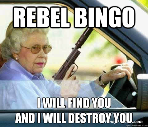 rebel bingo i will find you 
and i will destroy you  old lady bingo