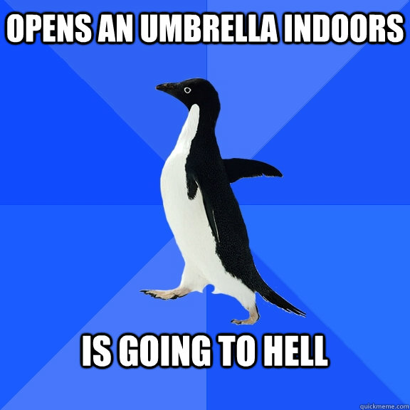 Opens an umbrella indoors  Is going to hell  Socially Awkward Penguin