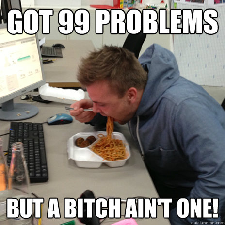 Got 99 problems
 But a bitch ain't one!
  