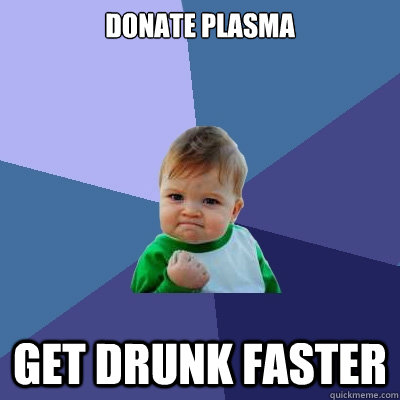 donate plasma get drunk faster  Success Kid