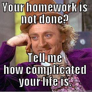 YOUR HOMEWORK IS NOT DONE? TELL ME HOW COMPLICATED YOUR LIFE IS. Condescending Wonka