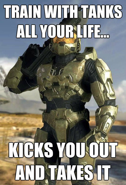 Train with tanks all your life... kicks you out and takes it  