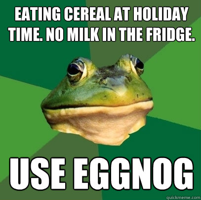Eating Cereal at Holiday Time. No milk in the fridge. Use Eggnog  Foul Bachelor Frog