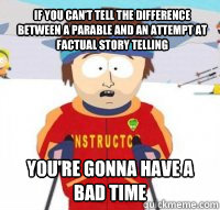 If you can't tell the difference between a parable and an attempt at factual story telling  you're gonna have a bad time  Aspen Ski Instructor