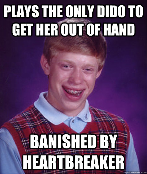 Plays the only dido to get her out of hand Banished by heartbreaker  Bad Luck Brian