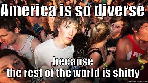 AMERICA IS SO DIVERSE  BECAUSE THE REST OF THE WORLD IS SHITTY Sudden Clarity Clarence