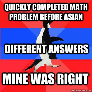 quickly completed math problem before Asian different answers Mine was right - quickly completed math problem before Asian different answers Mine was right  Socially awesome awkward awesome penguin