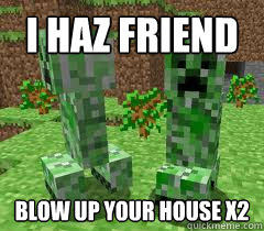 I haz friend Blow up your house x2 - I haz friend Blow up your house x2  Creeper