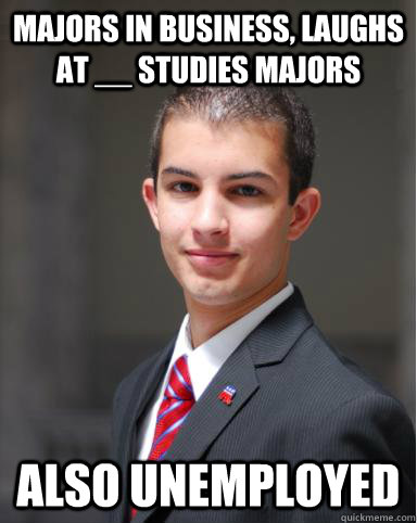 majors in business, laughs at __ Studies majors also unemployed  College Conservative