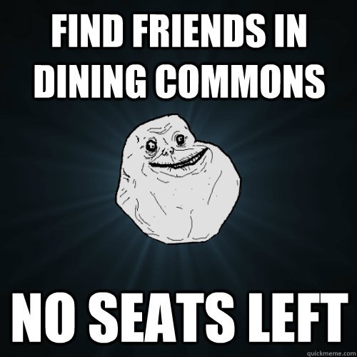 Find friends in dining commons No seats left  Forever Alone
