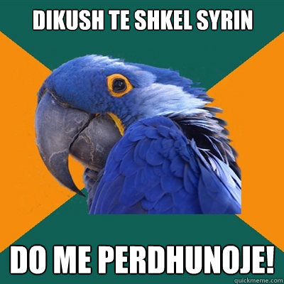 dikush te shkel syrin do me perdhunoje!  Paranoid Parrot
