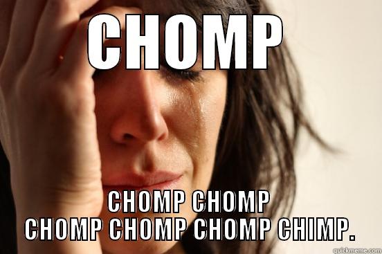 CHOMP CHOMP CHOMP CHOMP CHOMP CHOMP CHIMP. First World Problems