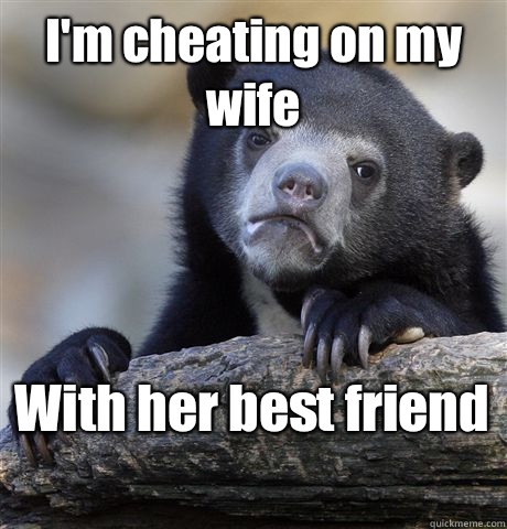 I'm cheating on my wife With her best friend  - I'm cheating on my wife With her best friend   Confession Bear