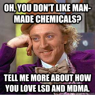 Oh, you don't like man-made chemicals? Tell me more about how you love LSD and MDMA.  Condescending Wonka