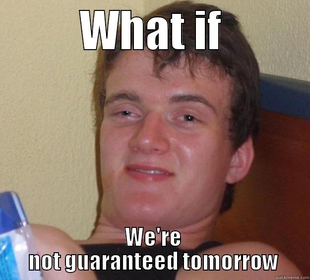 WHAT IF WE'RE NOT GUARANTEED TOMORROW 10 Guy