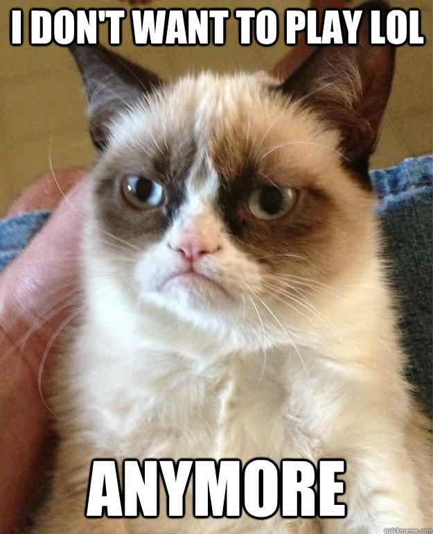 I don't want to play LoL Anymore - I don't want to play LoL Anymore  Grumpy Cat