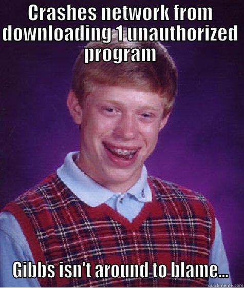 CRASHES NETWORK FROM DOWNLOADING 1 UNAUTHORIZED PROGRAM GIBBS ISN'T AROUND TO BLAME... Bad Luck Brian